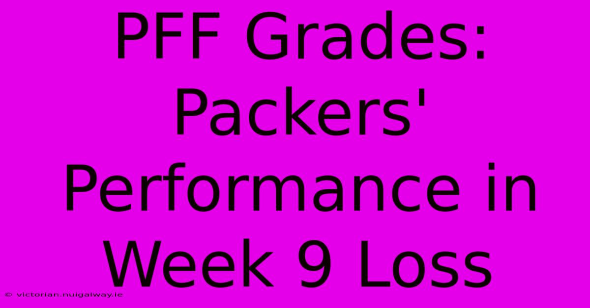 PFF Grades: Packers' Performance In Week 9 Loss