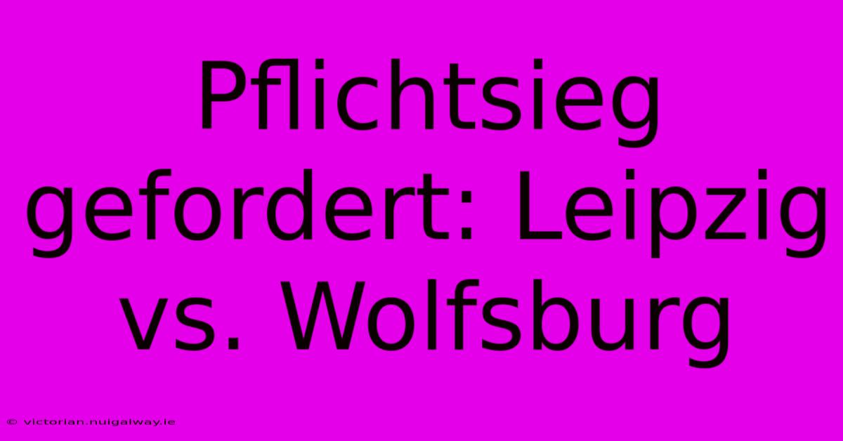 Pflichtsieg Gefordert: Leipzig Vs. Wolfsburg