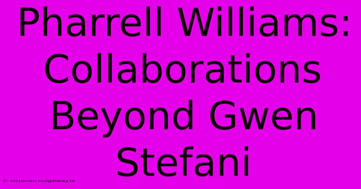 Pharrell Williams: Collaborations Beyond Gwen Stefani