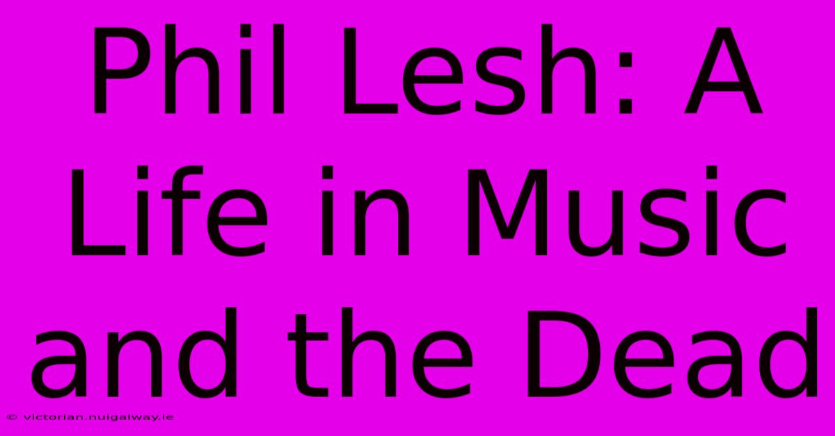 Phil Lesh: A Life In Music And The Dead