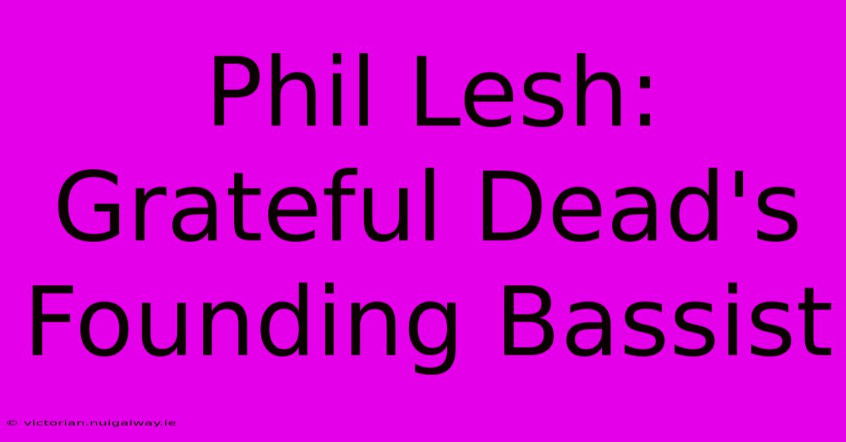 Phil Lesh:  Grateful Dead's Founding Bassist 