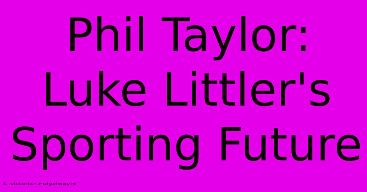 Phil Taylor: Luke Littler's Sporting Future