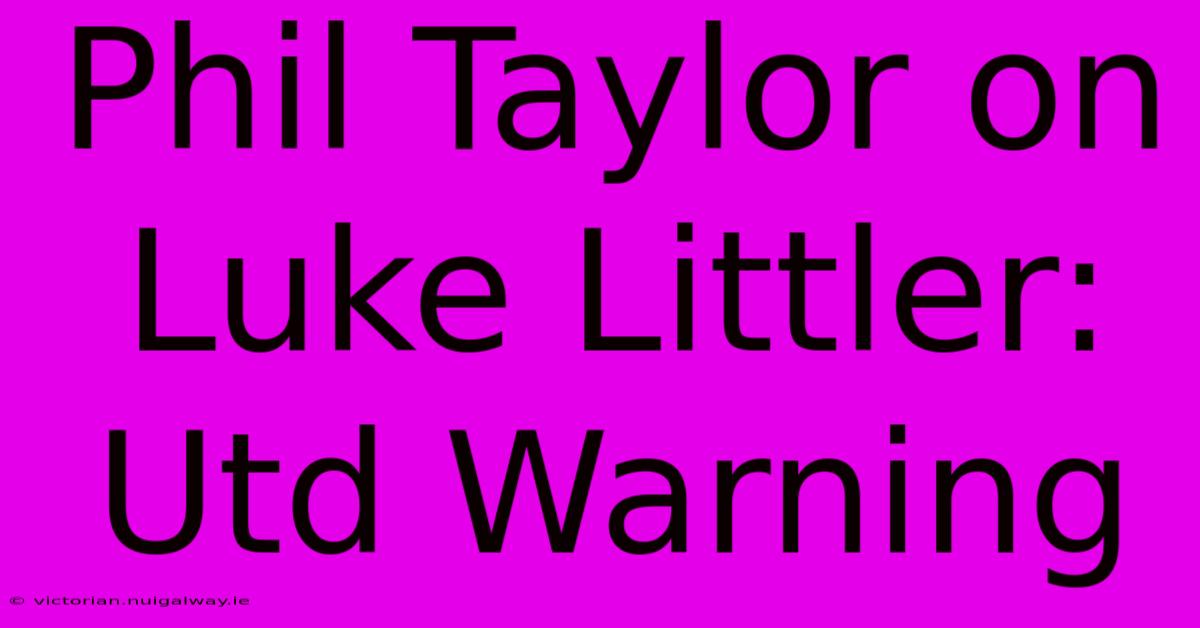 Phil Taylor On Luke Littler: Utd Warning