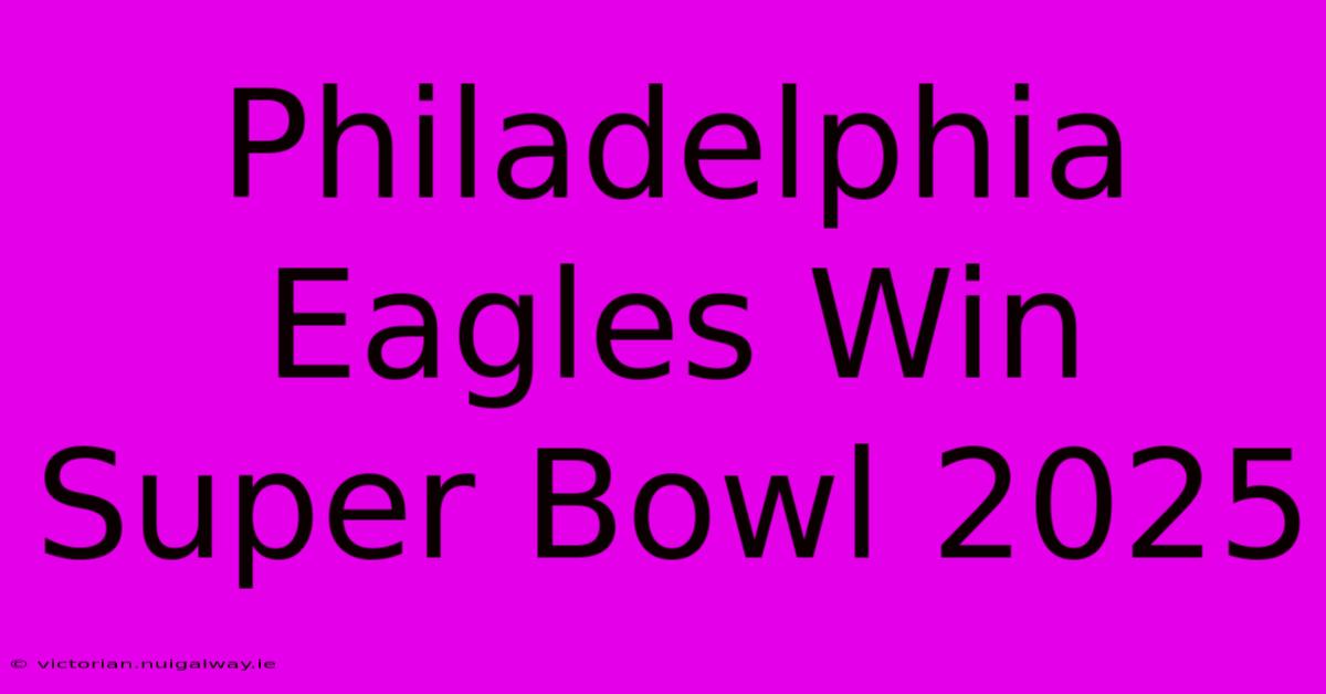 Philadelphia Eagles Win Super Bowl 2025