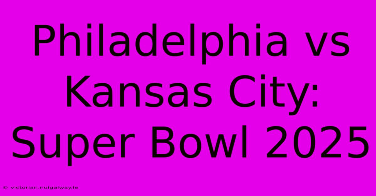 Philadelphia Vs Kansas City: Super Bowl 2025