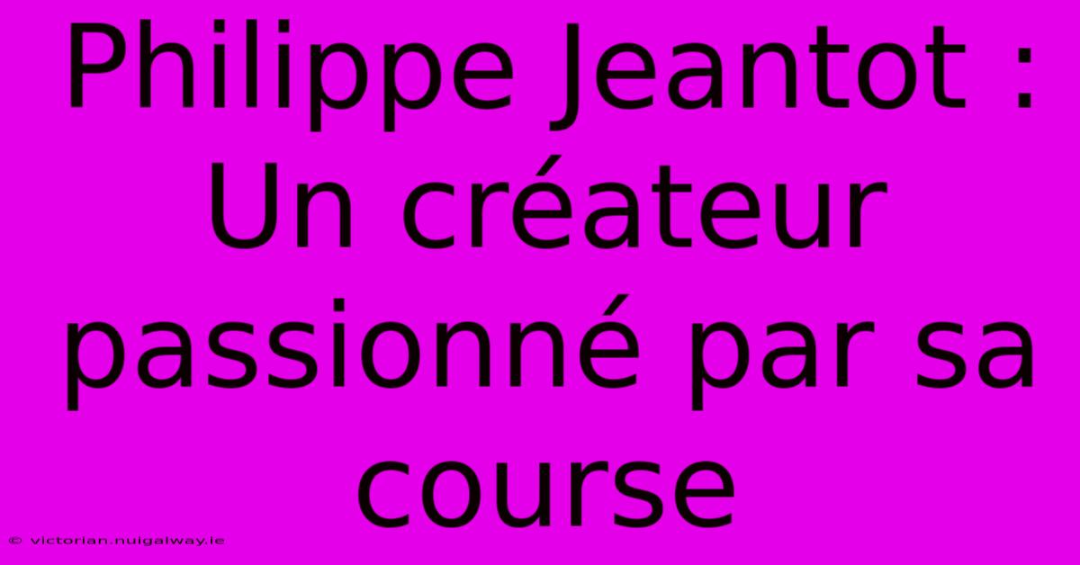 Philippe Jeantot : Un Créateur Passionné Par Sa Course