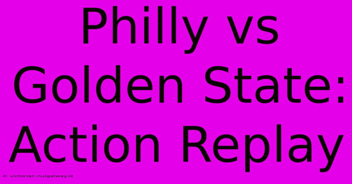 Philly Vs Golden State: Action Replay