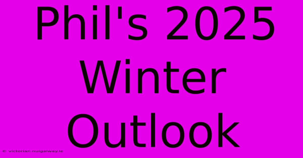 Phil's 2025 Winter Outlook