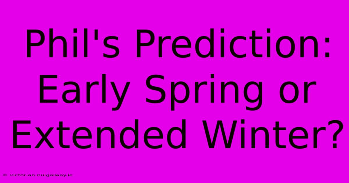 Phil's Prediction: Early Spring Or Extended Winter?