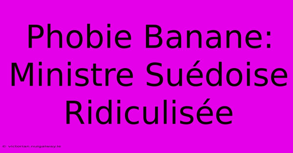 Phobie Banane: Ministre Suédoise Ridiculisée