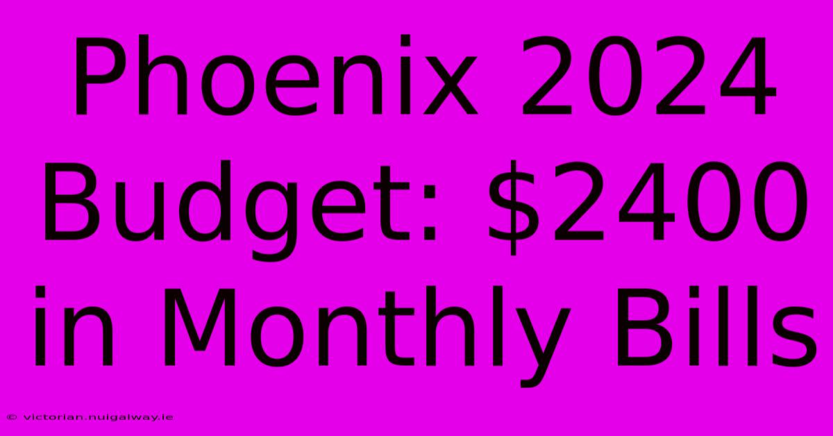 Phoenix 2024 Budget: $2400 In Monthly Bills