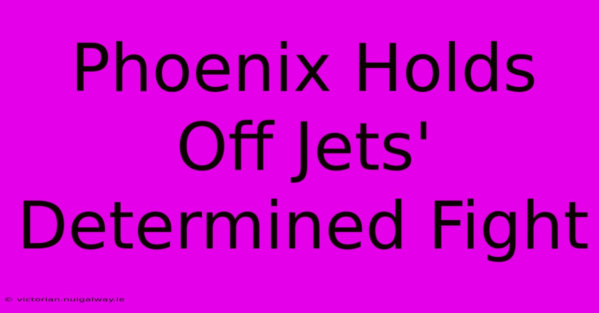 Phoenix Holds Off Jets' Determined Fight