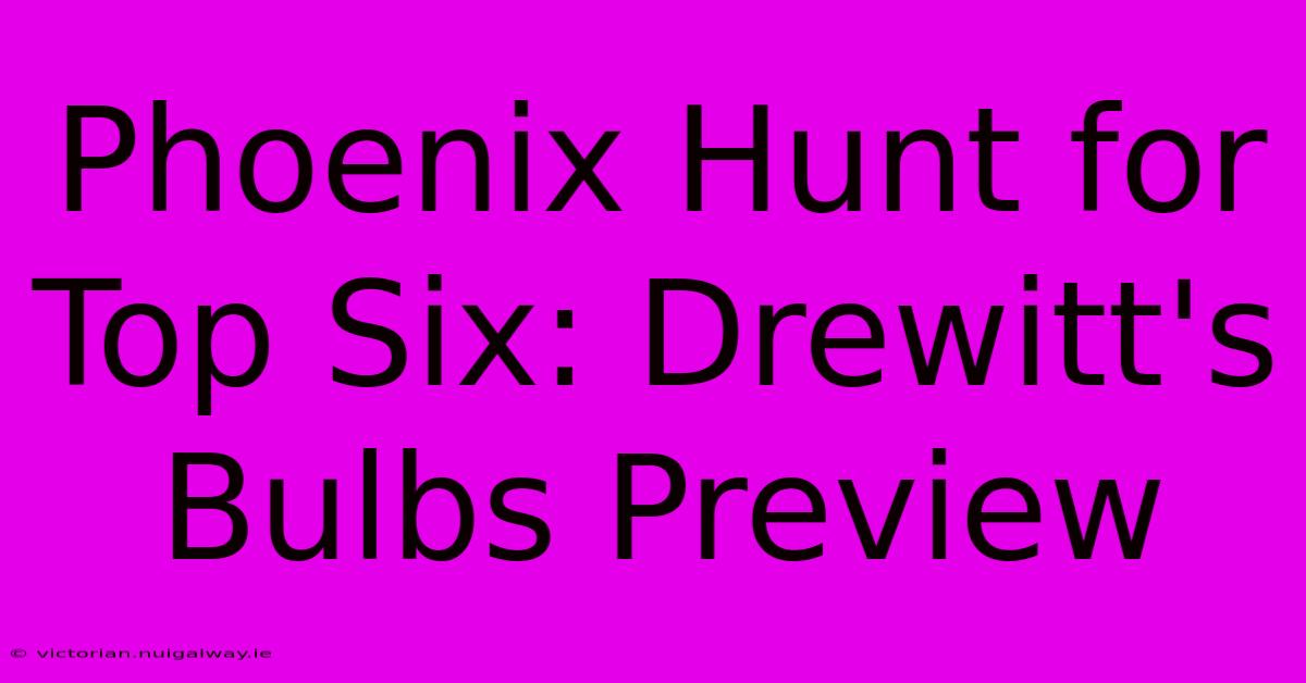 Phoenix Hunt For Top Six: Drewitt's Bulbs Preview