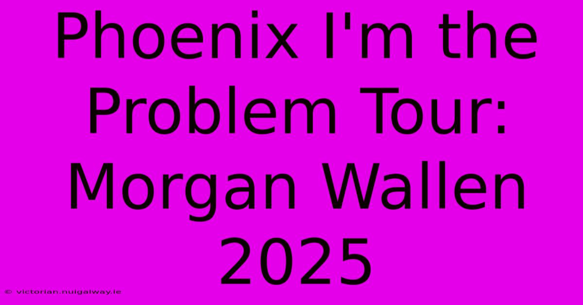 Phoenix I'm The Problem Tour: Morgan Wallen 2025