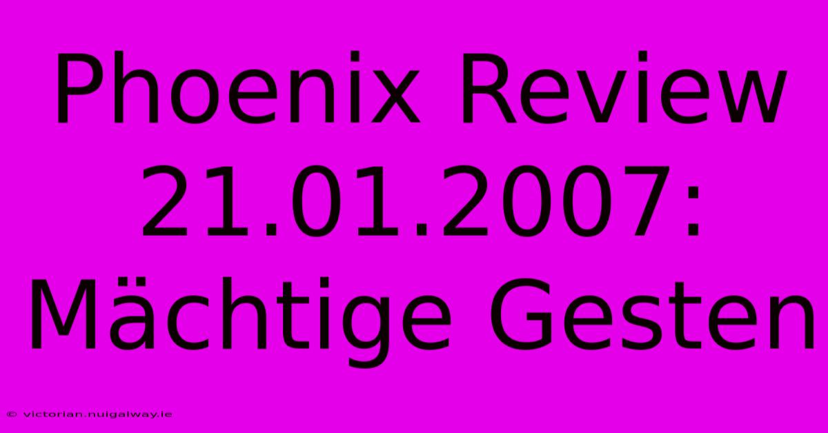 Phoenix Review 21.01.2007:  Mächtige Gesten