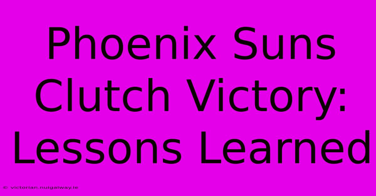 Phoenix Suns Clutch Victory: Lessons Learned