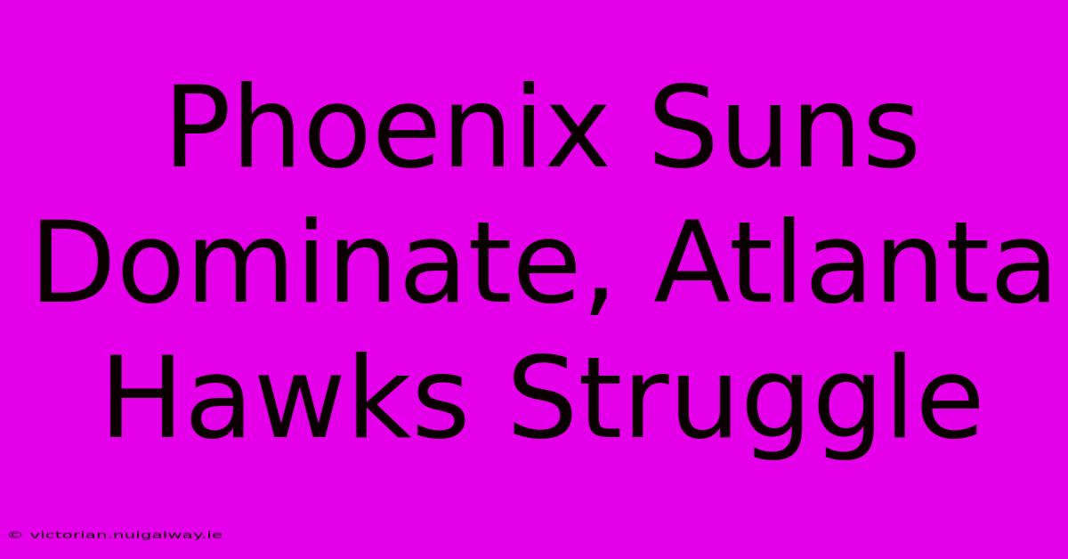 Phoenix Suns Dominate, Atlanta Hawks Struggle