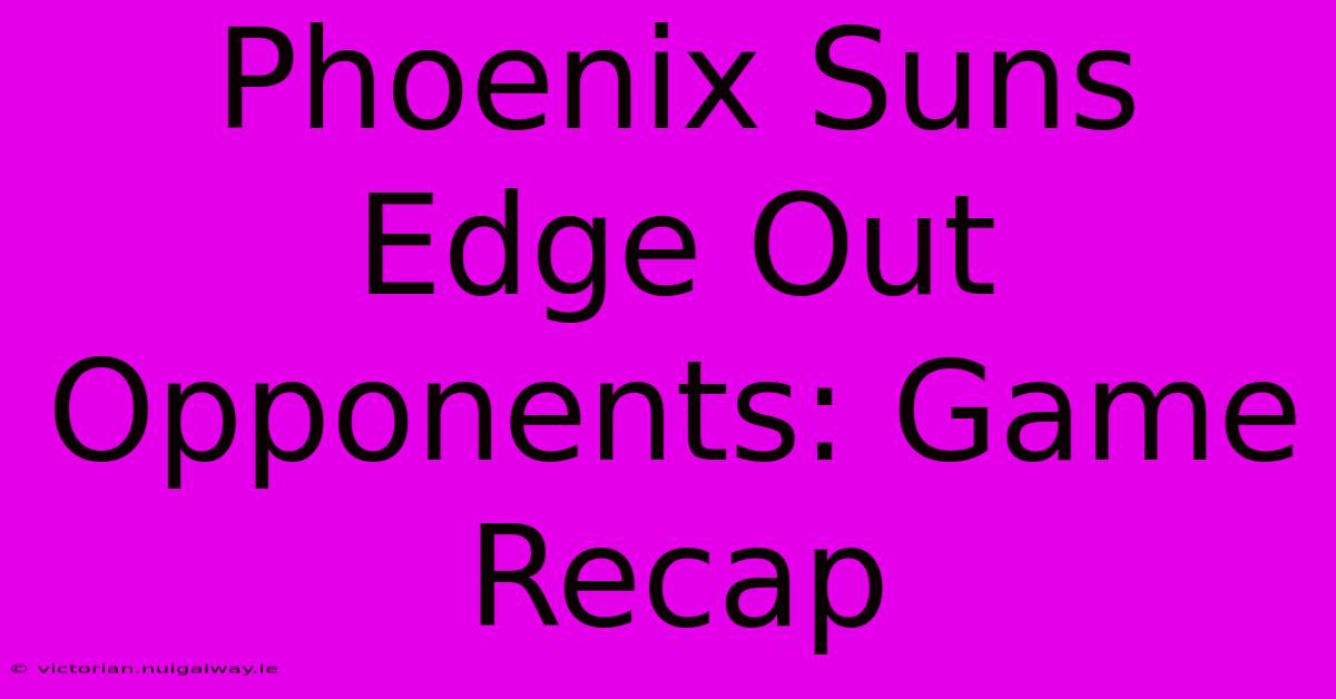 Phoenix Suns Edge Out Opponents: Game Recap 