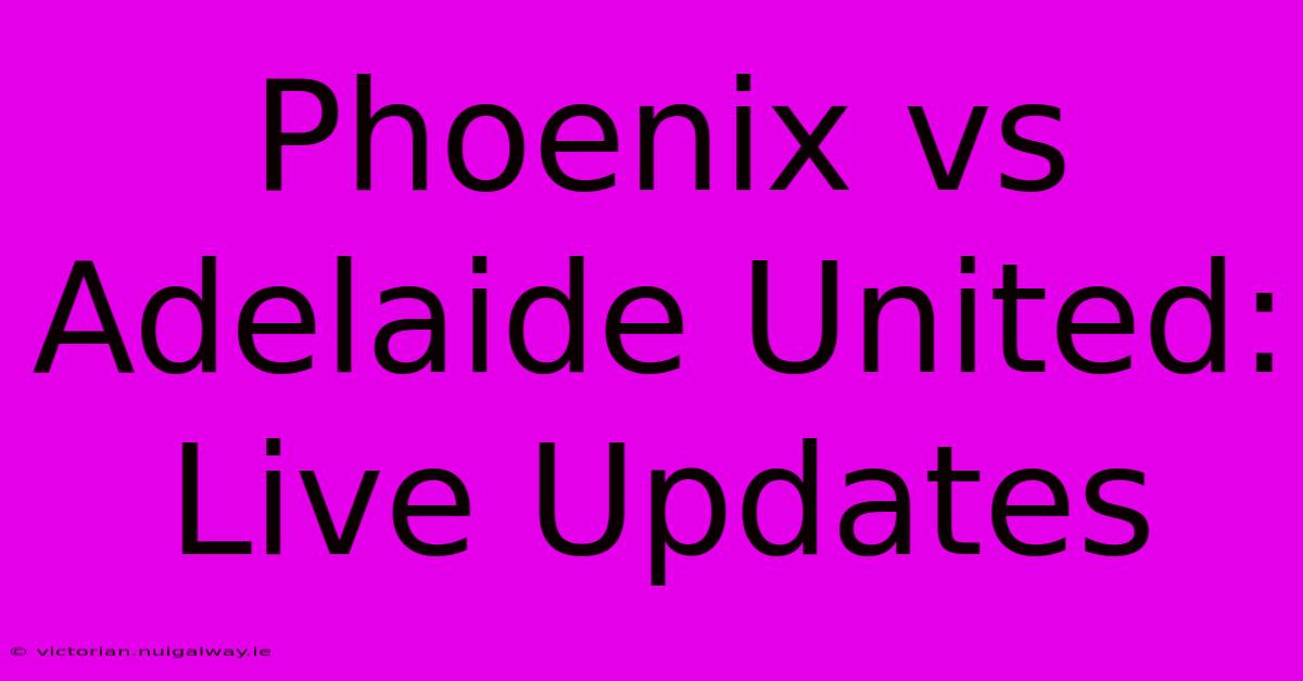 Phoenix Vs Adelaide United: Live Updates