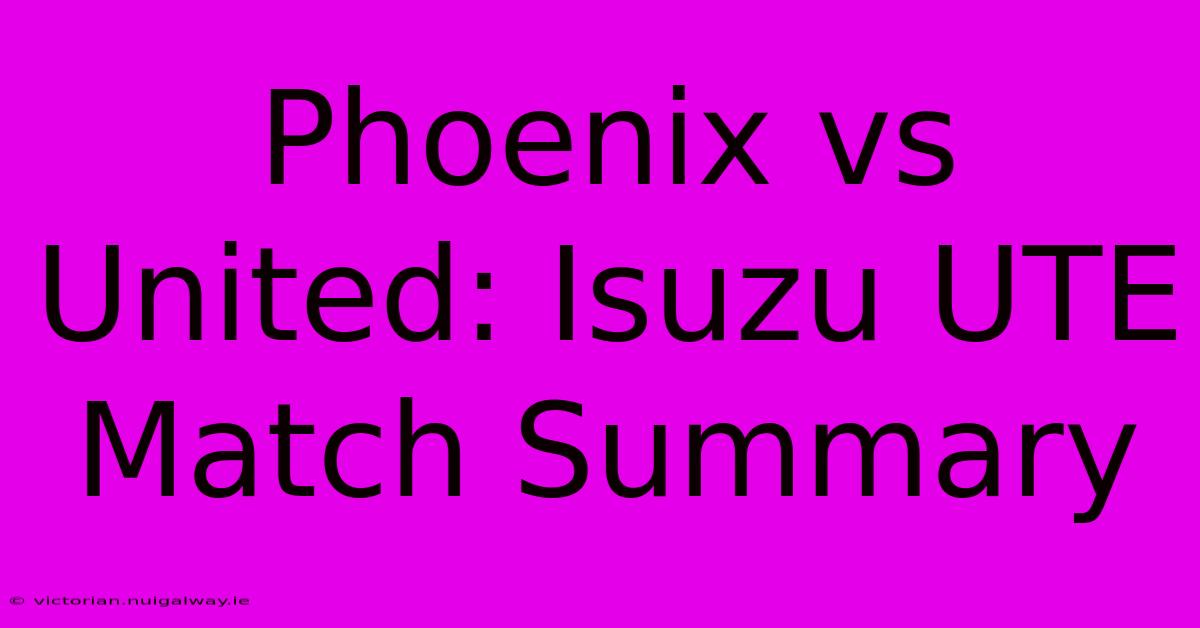 Phoenix Vs United: Isuzu UTE Match Summary