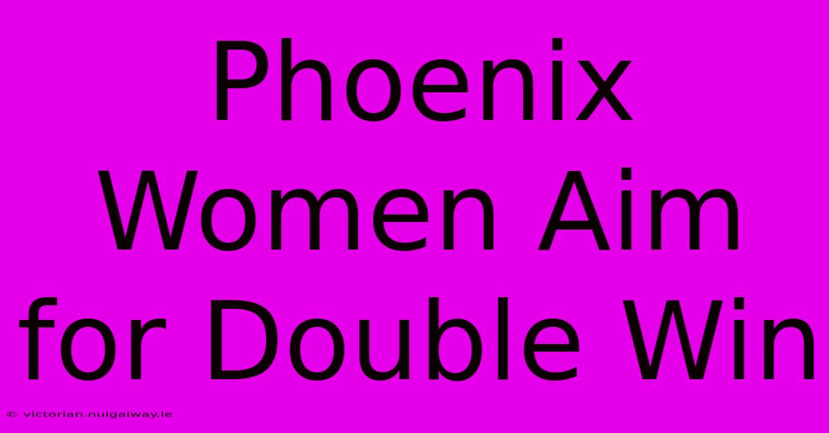 Phoenix Women Aim For Double Win