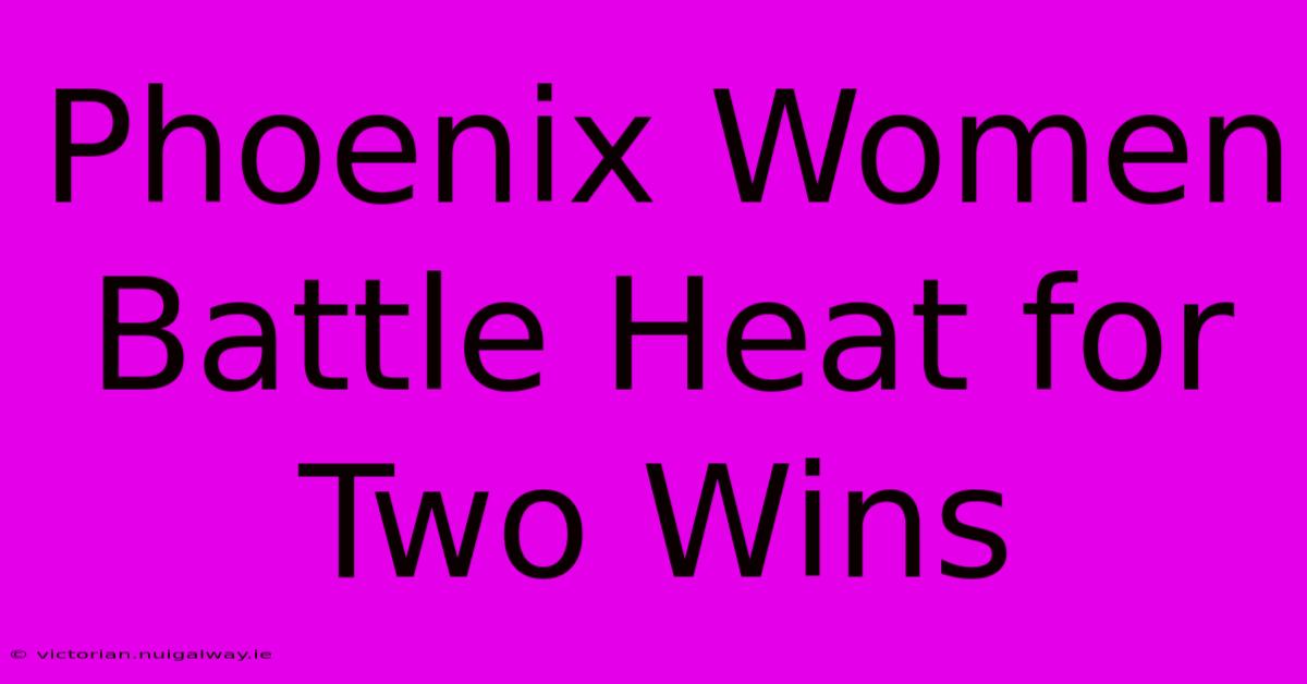 Phoenix Women Battle Heat For Two Wins