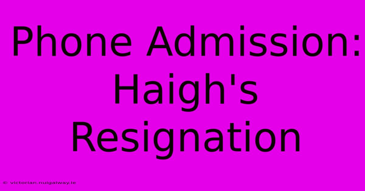 Phone Admission: Haigh's Resignation