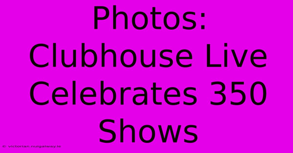 Photos: Clubhouse Live Celebrates 350 Shows