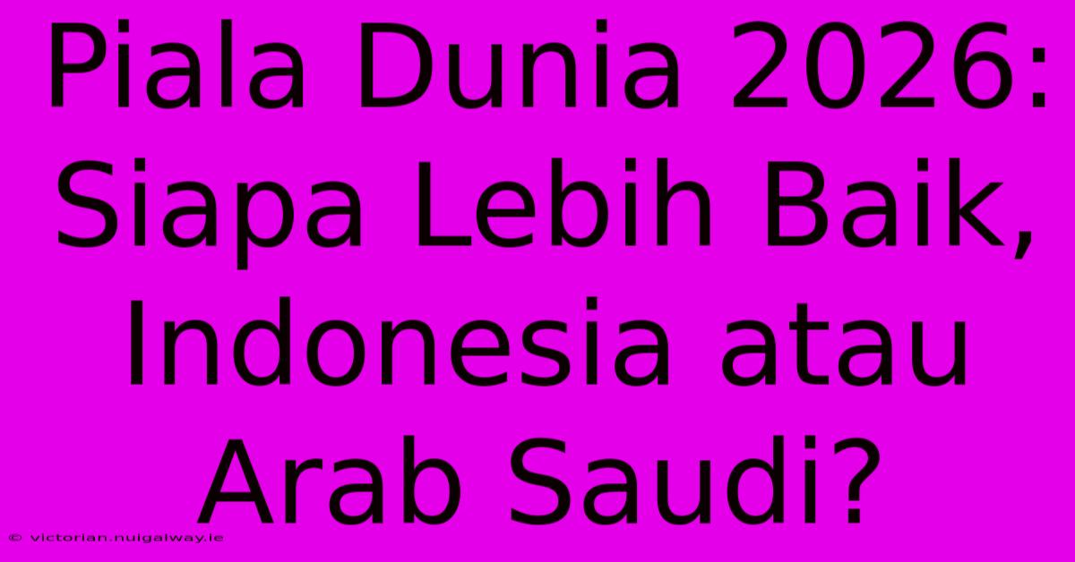 Piala Dunia 2026: Siapa Lebih Baik, Indonesia Atau Arab Saudi?