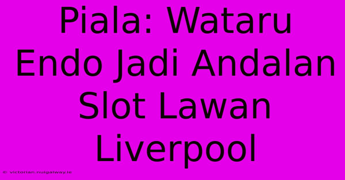 Piala: Wataru Endo Jadi Andalan Slot Lawan Liverpool