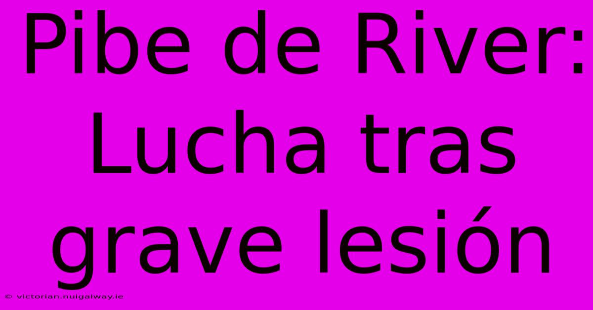 Pibe De River: Lucha Tras Grave Lesión