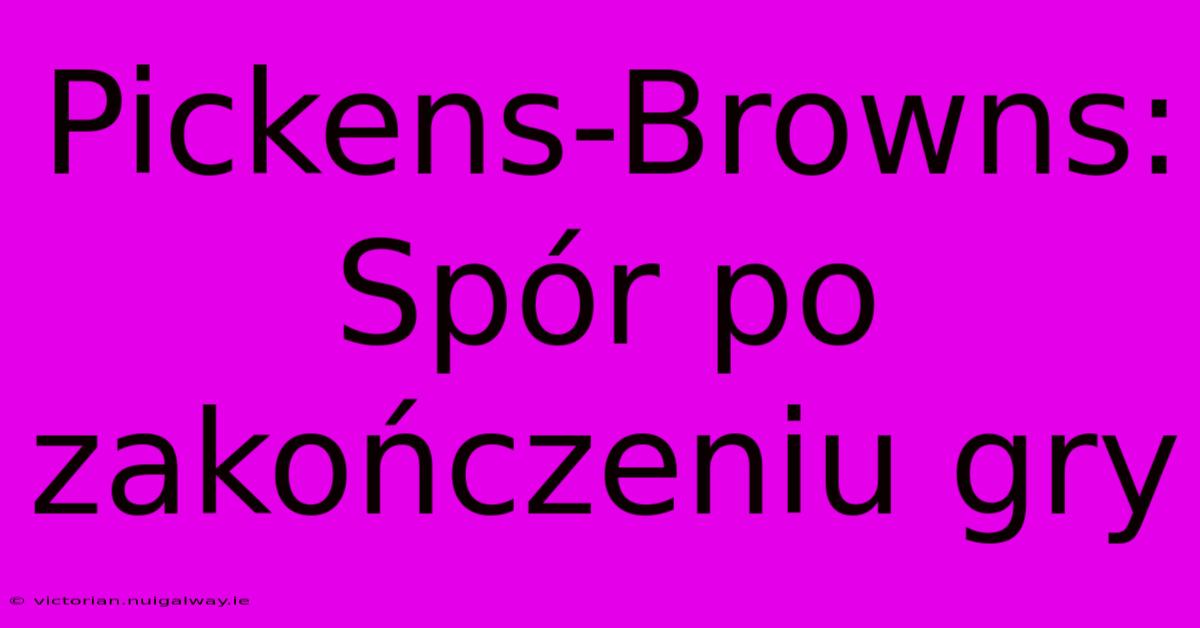 Pickens-Browns:  Spór Po Zakończeniu Gry