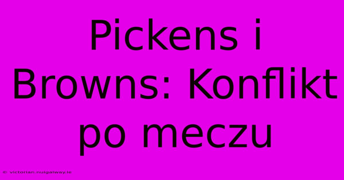 Pickens I Browns: Konflikt Po Meczu