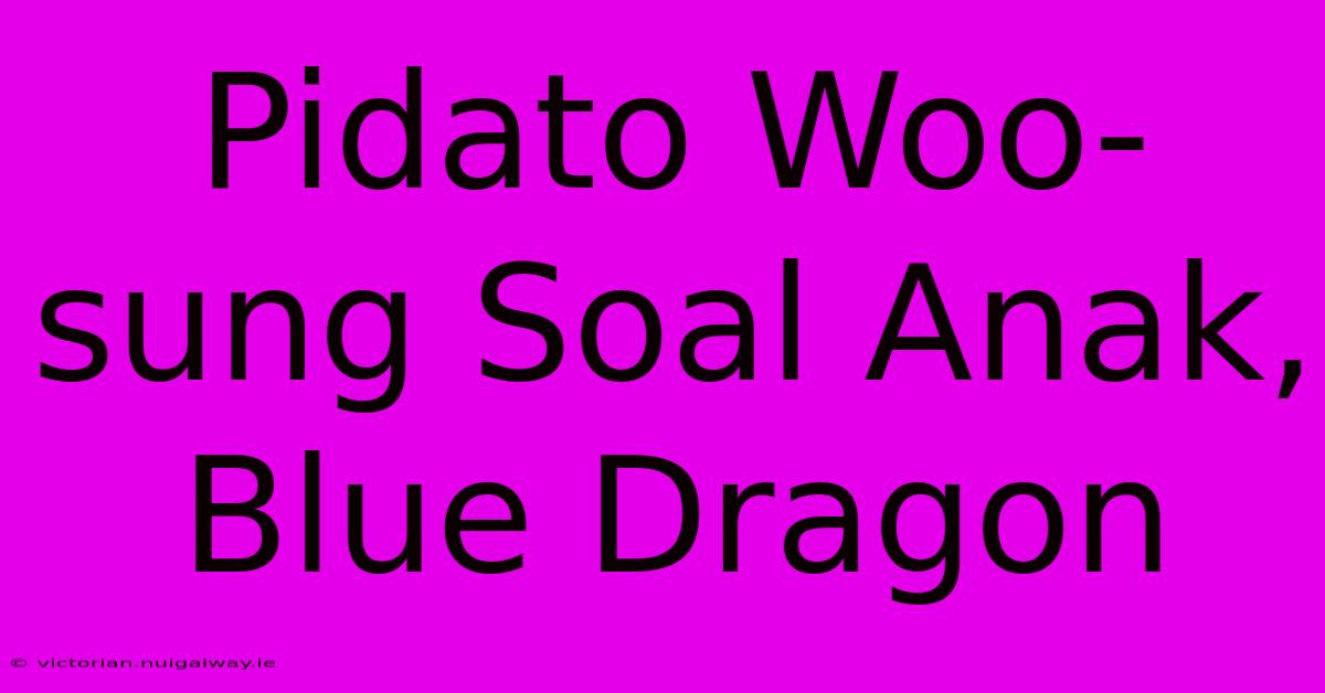 Pidato Woo-sung Soal Anak, Blue Dragon