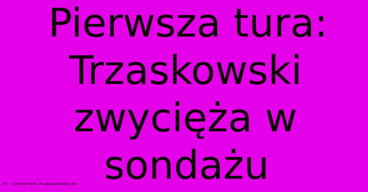 Pierwsza Tura: Trzaskowski Zwycięża W Sondażu 