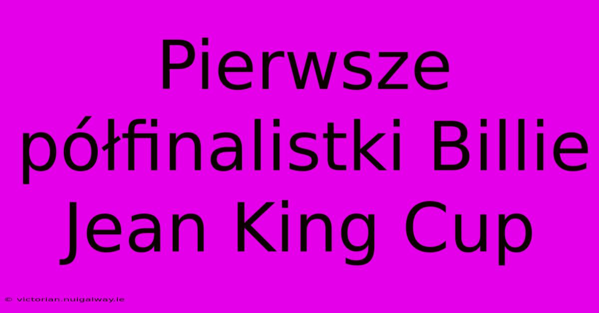 Pierwsze Półfinalistki Billie Jean King Cup