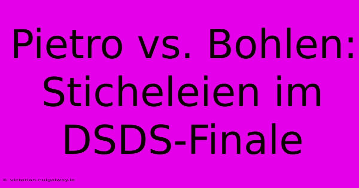 Pietro Vs. Bohlen: Sticheleien Im DSDS-Finale 