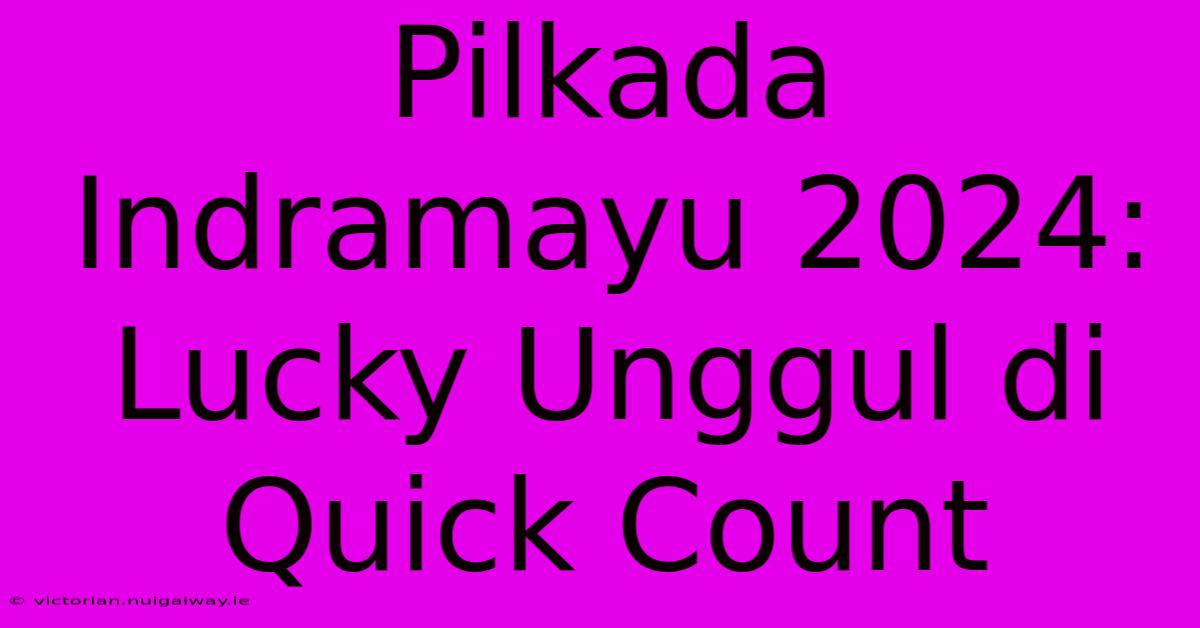 Pilkada Indramayu 2024: Lucky Unggul Di Quick Count