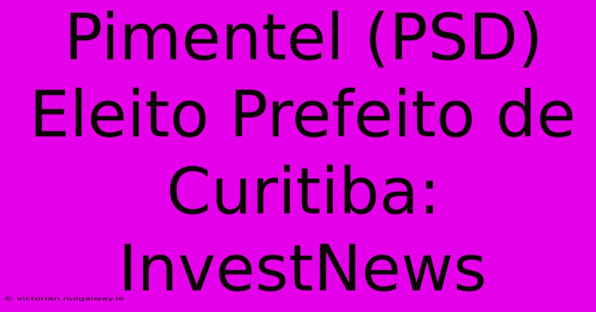 Pimentel (PSD) Eleito Prefeito De Curitiba: InvestNews