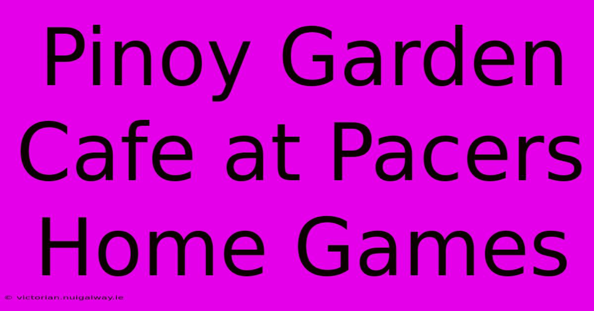 Pinoy Garden Cafe At Pacers Home Games