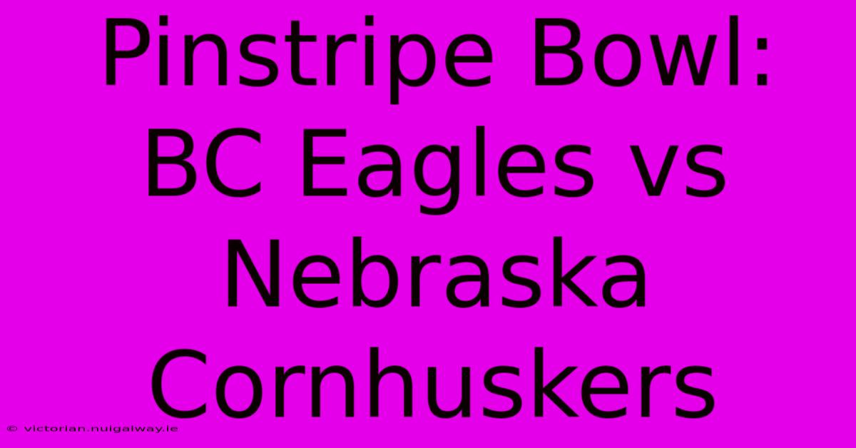 Pinstripe Bowl: BC Eagles Vs Nebraska Cornhuskers