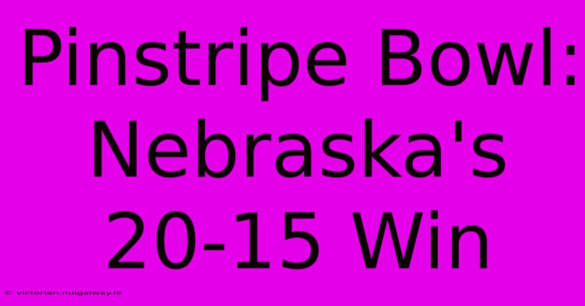 Pinstripe Bowl: Nebraska's 20-15 Win