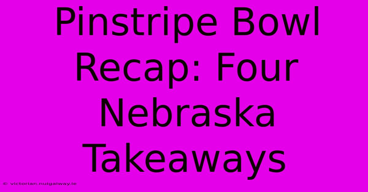 Pinstripe Bowl Recap: Four Nebraska Takeaways