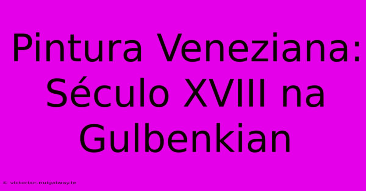 Pintura Veneziana: Século XVIII Na Gulbenkian