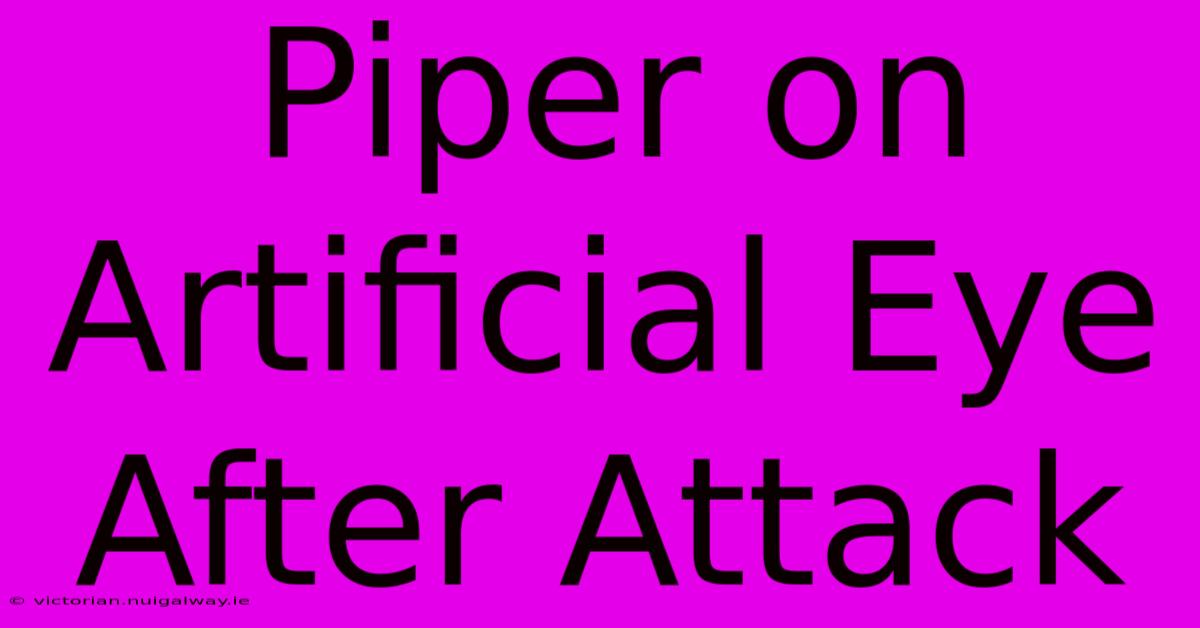 Piper On Artificial Eye After Attack