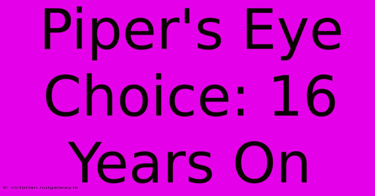 Piper's Eye Choice: 16 Years On