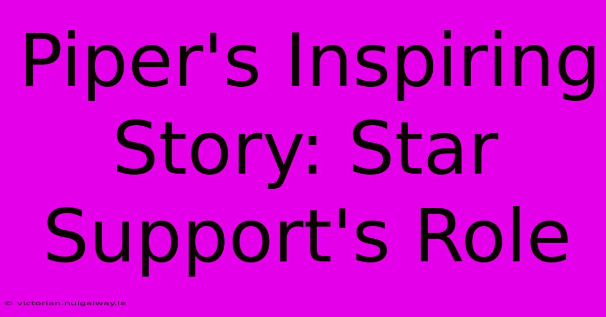 Piper's Inspiring Story: Star Support's Role