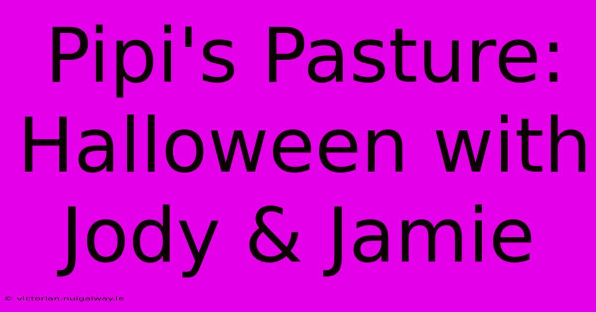 Pipi's Pasture: Halloween With Jody & Jamie 