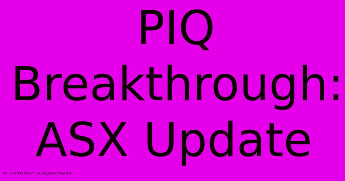 PIQ Breakthrough:  ASX Update