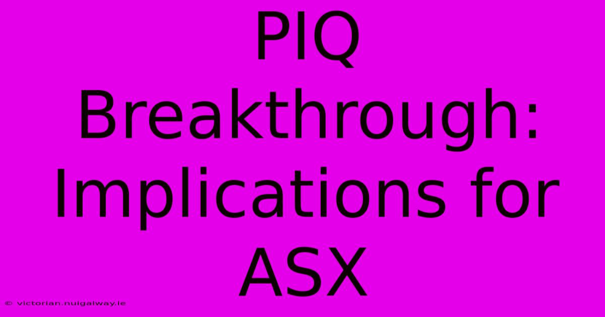 PIQ Breakthrough:  Implications For ASX